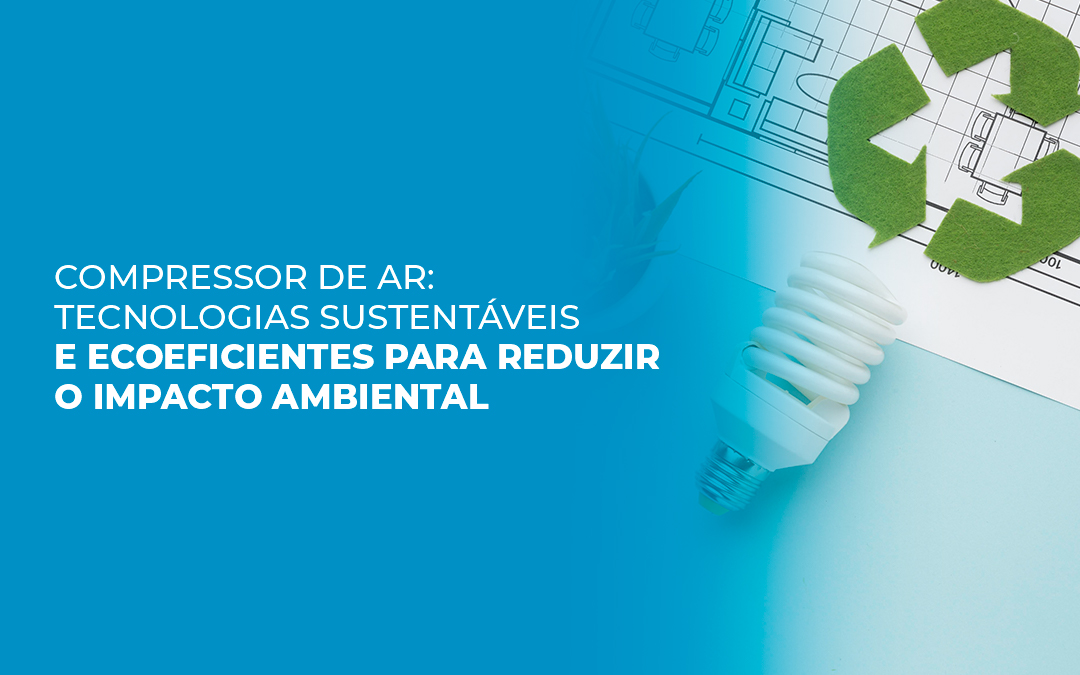 Compressor de ar: Tecnologias sustentáveis e ecoeficientes para reduzir o impacto ambiental