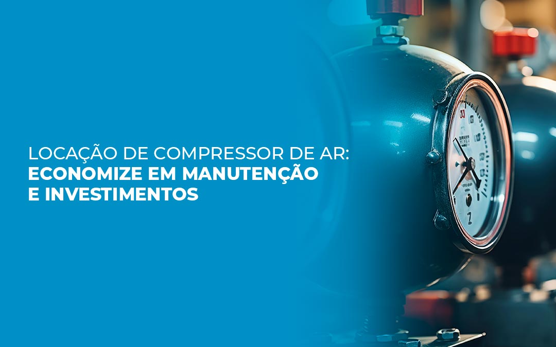 Locação de Compressor de Ar: Economize em Manutenção e Investimentos